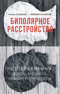 Биполярное расстройство. Гид по выживанию для тех, кто часто не видит белой полосы - Пушкина Маша