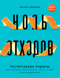 Ноль отходов. Растительные рецепты для экономии, осознанности, заботы о себе и окружающем мире - Ермолаева Наталья