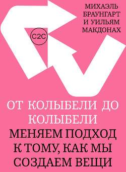 От колыбели до колыбели. Меняем подход к тому, как мы создаем вещи - Браунгарт Михаэль