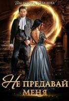 Не предавай меня (СИ) - Лебедева Василина