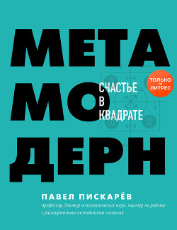 Метамодерн. Счастье в квадрате - Пискарёв Павел Михайлович
