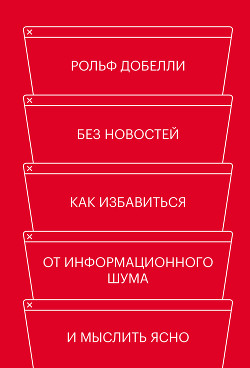 Без новостей. Как избавиться от информационного шума и мыслить ясно - Добелли Рольф