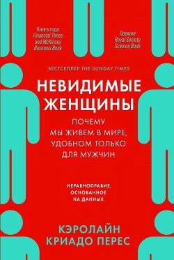 Невидимые женщины. Почему мы живем в мире, удобном только для мужчин. Неравноправие, основанное на д - Перес Кэролайн Криадо