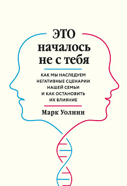 Это началось не с тебя. Как мы наследуем негативные сценарии нашей семьи и как остановить их влияние - Уолинн Марк
