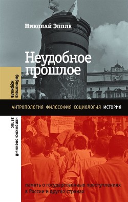 Неудобное прошлое. Память о государственных преступлениях в России и других странах - Эппле Николай В.