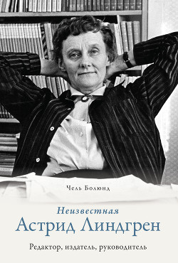 Читать книгу Неизвестная Астрид Линдгрен: редактор, издатель, руководитель, автор Болюнд Чель Неизвестная Астрид Линдгрен: редактор, издатель, руководитель - Болюнд Чель