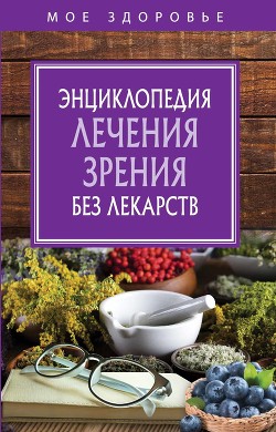 Энциклопедия лечения зрения без лекарств - Коллектив авторов