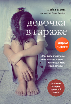 Девочка в гараже. Реальная история приемной мамы - Мерк Дебра
