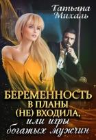 Беременность в планы (не) входила, или игры богатых мужчин (СИ) - Михаль Татьяна