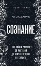 Сознание. Все тайны разума – от растений до искусственного интеллекта - Харрис Аннака