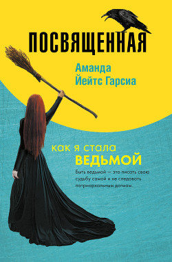 Посвященная. Как я стала ведьмой - Йейтс Гарсиа Аманда