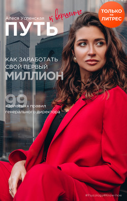 Читать книгу Путь к вершине. Как заработать свой первый миллион. 99 «золотых» правил генерального директора, автор Успенская Алеся Путь к вершине. Как заработать свой первый миллион. 99 «золотых» правил генерального директора - Успенская Алеся