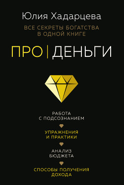 Про деньги. Все секреты богатства в одной книге - Хадарцева Юлия