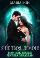 Я не твоя, демон! Или как ведьме ректора заказали (СИ) - Бон Маша