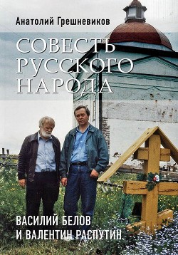 Совесть русского народа. Василий Белов и Валентин Распутин - Грешневиков Анатолий Николаевич