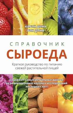 Справочник сыроеда. Краткое руководство по питанию свежей растительной пищей - Дина Карин