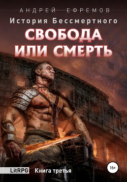 История Бессмертного. Книга 3. Свобода или смерть - Ефремов Андрей Николаевич "Брэм"