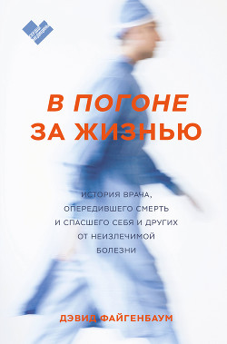 В погоне за жизнью. История врача, опередившего смерть и спасшего себя и других от неизлечимой болез - Файгенбаум Дэвид