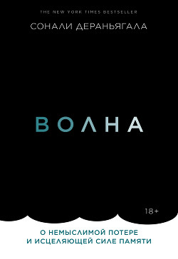 Волна. О немыслимой потере и исцеляющей силе памяти - Deraniyagala Sonali