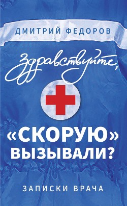 Здравствуйте, «скорую» вызывали? Записки врача - Федоров Дмитрий Дмитриевич