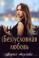 (Без)условная любовь (СИ) - Акулова Мария