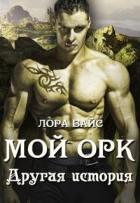 Мой Орк. Другая история (СИ) - Вайс Лора