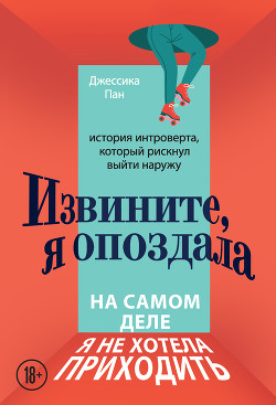 Извините, я опоздала. На самом деле я не хотела приходить. История интроверта, который рискнул выйти - Пан Джессика