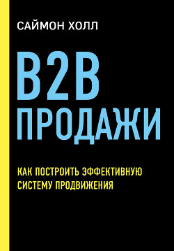 Читать книгу B2B продажи. Как построить эффективную систему продвижения, автор Холл Саймон B2B продажи. Как построить эффективную систему продвижения - Холл Саймон