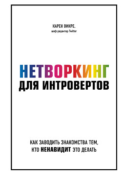 Нетворкинг для интровертов. Как заводить знакомства тем, кто ненавидит это делать - Викре Карен