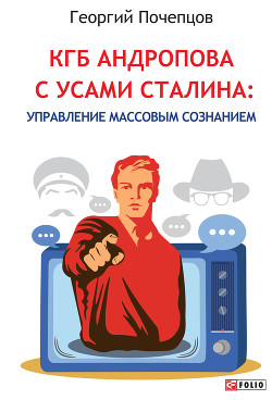 КГБ Андропова с усами Сталина: управление массовым сознанием - Почепцов Георгий Георгиевич