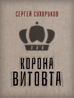 Корона Витовта - Сухоруков Сергей Петрович