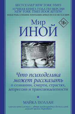 Мир иной. Что психоделика может рассказать о сознании, смерти, страстях, депрессии и трансцендентнос - Поллан Майкл