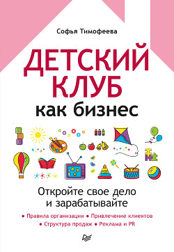 Читать книгу Детский клуб как бизнес. Откройте свое дело и зарабатывайте, автор Тимофеева Софья Анатольевна Детский клуб как бизнес. Откройте свое дело и зарабатывайте - Тимофеева Софья Анатольевна