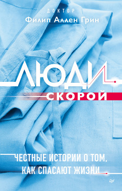 Люди скорой. Честные истории о том, как спасают жизни - Грин Филип Аллен