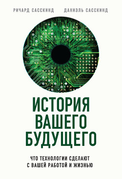История вашего будущего. Что технологии сделают с вашей работой и жизнью - Сасскинд Ричард