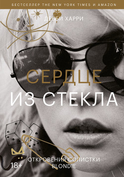Сердце из стекла. Откровения солистки Blondie - Харри Дебби