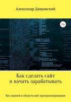 Как сделать сайт и начать зарабатывать - Дащинский Александр