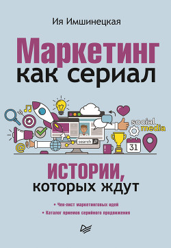 Читать книгу Маркетинг как сериал. Истории, которых ждут, автор Имшинецкая Ия Маркетинг как сериал. Истории, которых ждут - Имшинецкая Ия