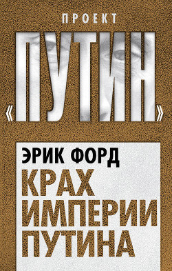 Крах империи Путина - Форд Эрик
