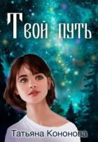 Читать книгу Твой путь (СИ), автор Кононова Татьяна Андреевна Твой путь (СИ) - Кононова Татьяна Андреевна