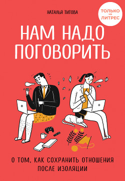 Нам надо поговорить. О том, как сохранить отношения после изоляции - Титова Наталья