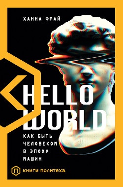Hello World. Как быть человеком в эпоху машин - Фрай Ханна
