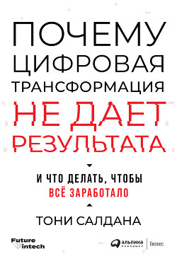Читать книгу Почему цифровая трансформация не дает результата и что делать, чтобы всё заработало, автор Салдана Тони Почему цифровая трансформация не дает результата и что делать, чтобы всё заработало - Салдана Тони
