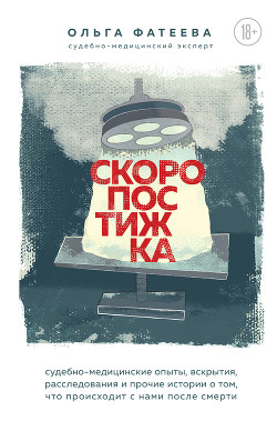 Скоропостижка. Судебно-медицинские опыты, вскрытия, расследования и прочие истории о том, что происх - Фатеева Ольга