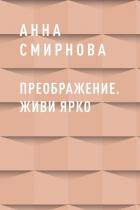 Преображение. Живи ярко - Смирнова Анна