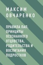 Правила Пап. Принципы осознанного отцовства, родительства и воспитания подростков - Овчаренко Максим