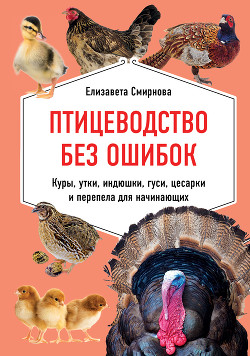 Птицеводство без ошибок. Куры, утки, индюшки, гуси, цесарки и перепела для начинающих - Смирнова Елизавета