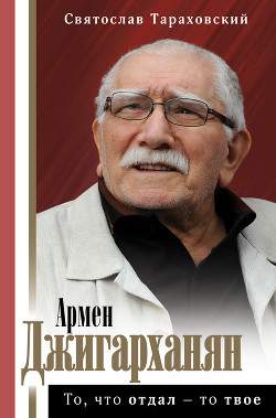 Армен Джигарханян: То, что отдал – то твое - Тараховский Святослав Э.