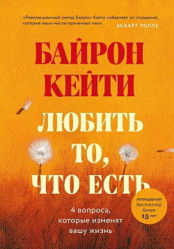 Любить то, что есть. Четыре вопроса, которые изменят вашу жизнь - Байрон Кейти