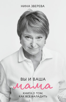 Вы и ваша мама. Книга о том, как все наладить - Зверева Нина